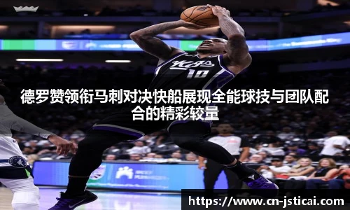 德罗赞领衔马刺对决快船展现全能球技与团队配合的精彩较量