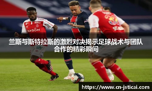 兰斯与斯特拉斯的激烈对决揭示足球战术与团队合作的精彩瞬间