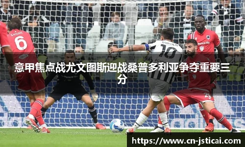 意甲焦点战尤文图斯迎战桑普多利亚争夺重要三分
