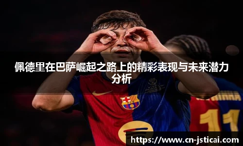 佩德里在巴萨崛起之路上的精彩表现与未来潜力分析
