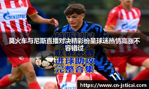 莫火车与尼斯直播对决精彩纷呈球迷热情高涨不容错过
