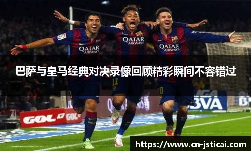 巴萨与皇马经典对决录像回顾精彩瞬间不容错过