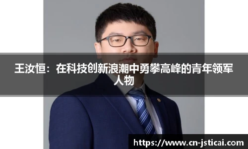 王汝恒：在科技创新浪潮中勇攀高峰的青年领军人物