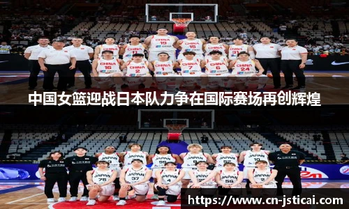 中国女篮迎战日本队力争在国际赛场再创辉煌