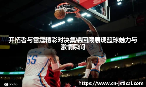 开拓者与雷霆精彩对决集锦回顾展现篮球魅力与激情瞬间