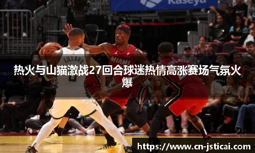 热火与山猫激战27回合球迷热情高涨赛场气氛火爆