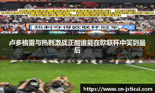 卢多格雷与热刺激战正酣谁能在欧联杯中笑到最后