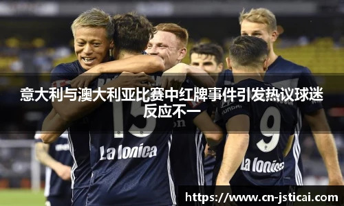 意大利与澳大利亚比赛中红牌事件引发热议球迷反应不一