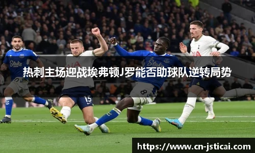 热刺主场迎战埃弗顿J罗能否助球队逆转局势