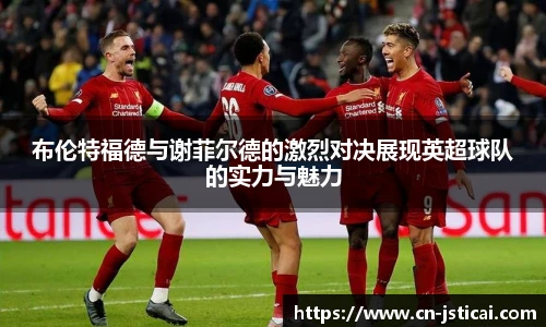 布伦特福德与谢菲尔德的激烈对决展现英超球队的实力与魅力