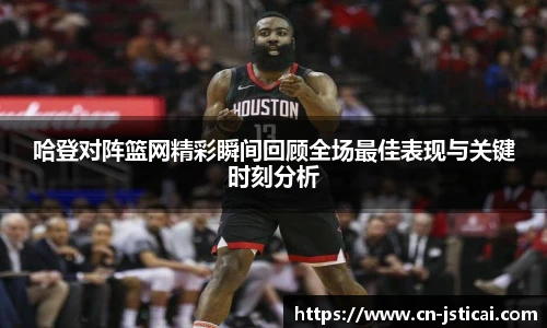 哈登对阵篮网精彩瞬间回顾全场最佳表现与关键时刻分析